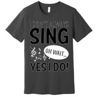 I Don't Sing Oh Wait Yes I Do Premium T-Shirt