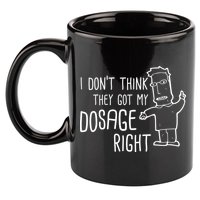 I Don't Think They Got My Dosage Right 11oz C Handle Ceramic Mug