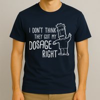 I Don't Think They Got My Dosage Right T-Shirt