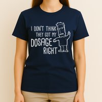 I Don't Think They Got My Dosage Right T-Shirt