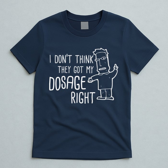 I Don't Think They Got My Dosage Right T-Shirt