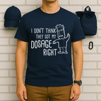 I Don't Think They Got My Dosage Right T-Shirt