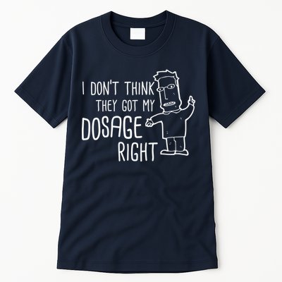 I Don't Think They Got My Dosage Right Tall T-Shirt