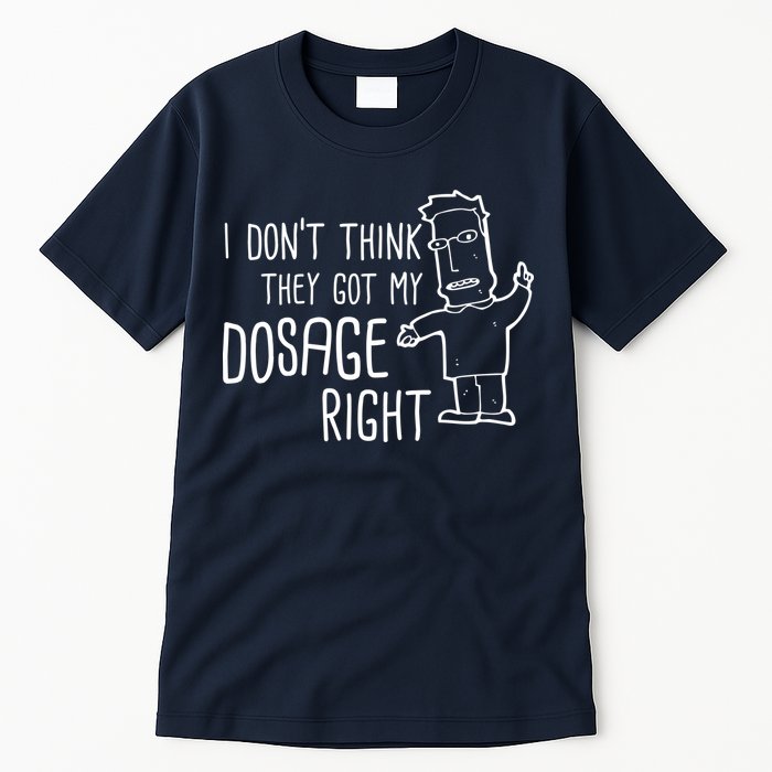 I Don't Think They Got My Dosage Right Tall T-Shirt