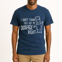 I Don't Think They Got My Dosage Right Tall T-Shirt