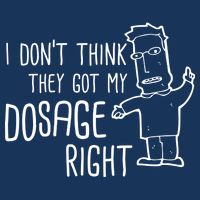 I Don't Think They Got My Dosage Right Button