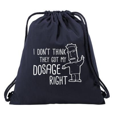 I Don't Think They Got My Dosage Right Drawstring Bag
