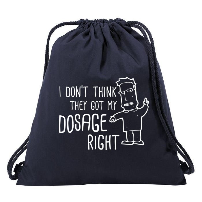 I Don't Think They Got My Dosage Right Drawstring Bag
