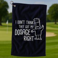 I Don't Think They Got My Dosage Right Golf Towel