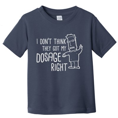 I Don't Think They Got My Dosage Right Toddler T-Shirt