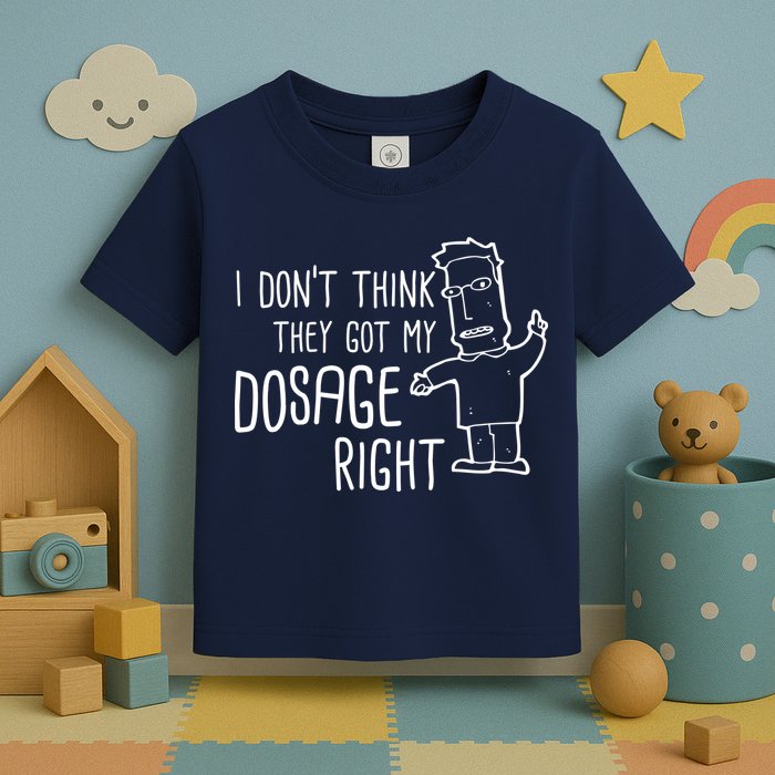 I Don't Think They Got My Dosage Right Toddler T-Shirt