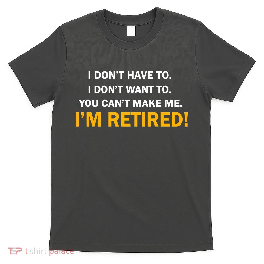 I Don't Want To I'm Retired T-Shirt