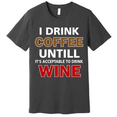 I Drink Coffee Until Wine Premium T-Shirt