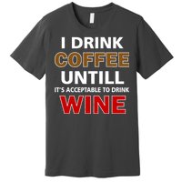 I Drink Coffee Until Wine Premium T-Shirt