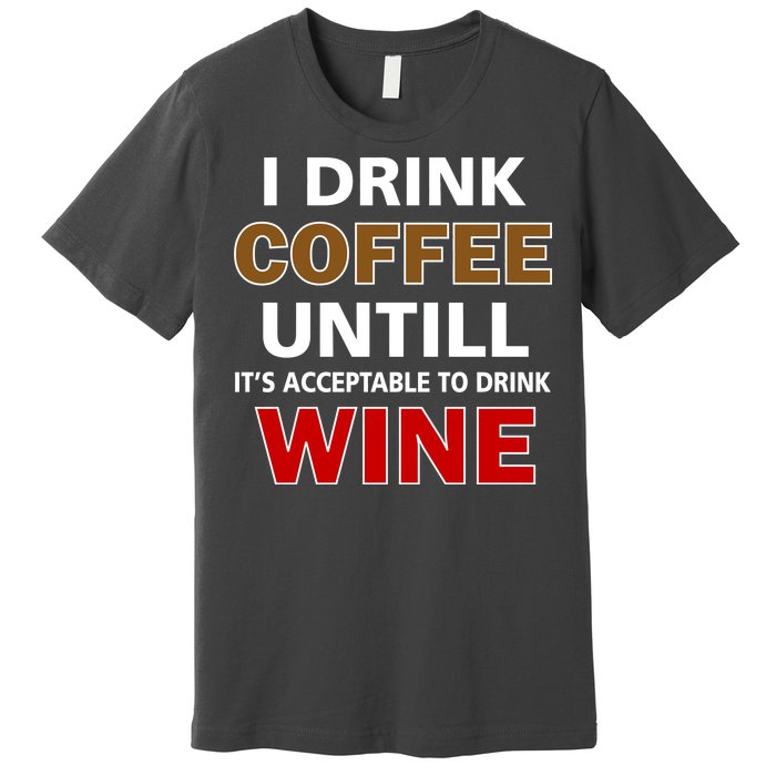 I Drink Coffee Until Wine Premium T-Shirt