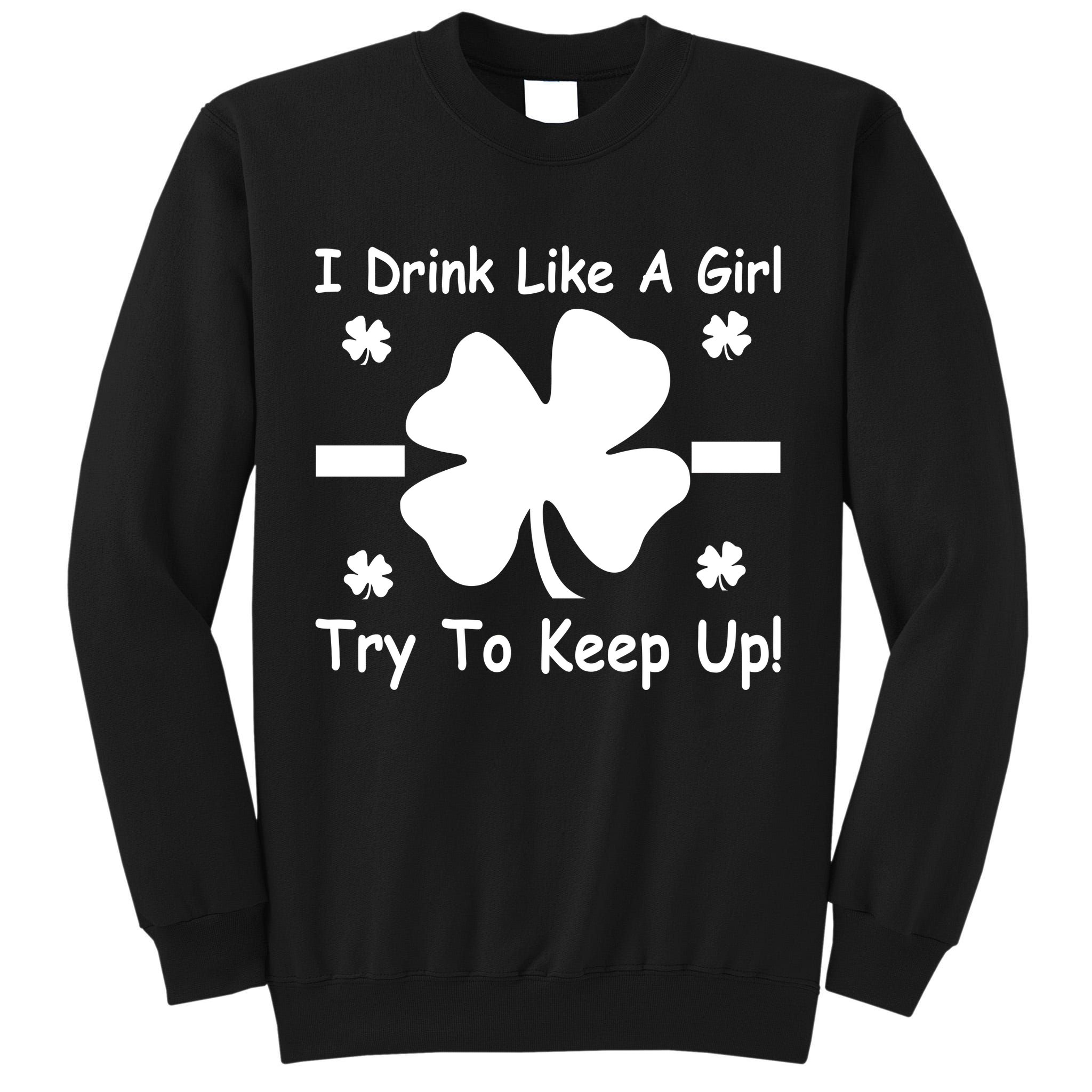 I Drink Like A Girl Try To Keep Up Tall Sweatshirt
