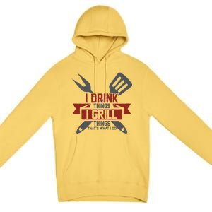 I Drink Thinks Grill Things That's What I Do Premium Pullover Hoodie