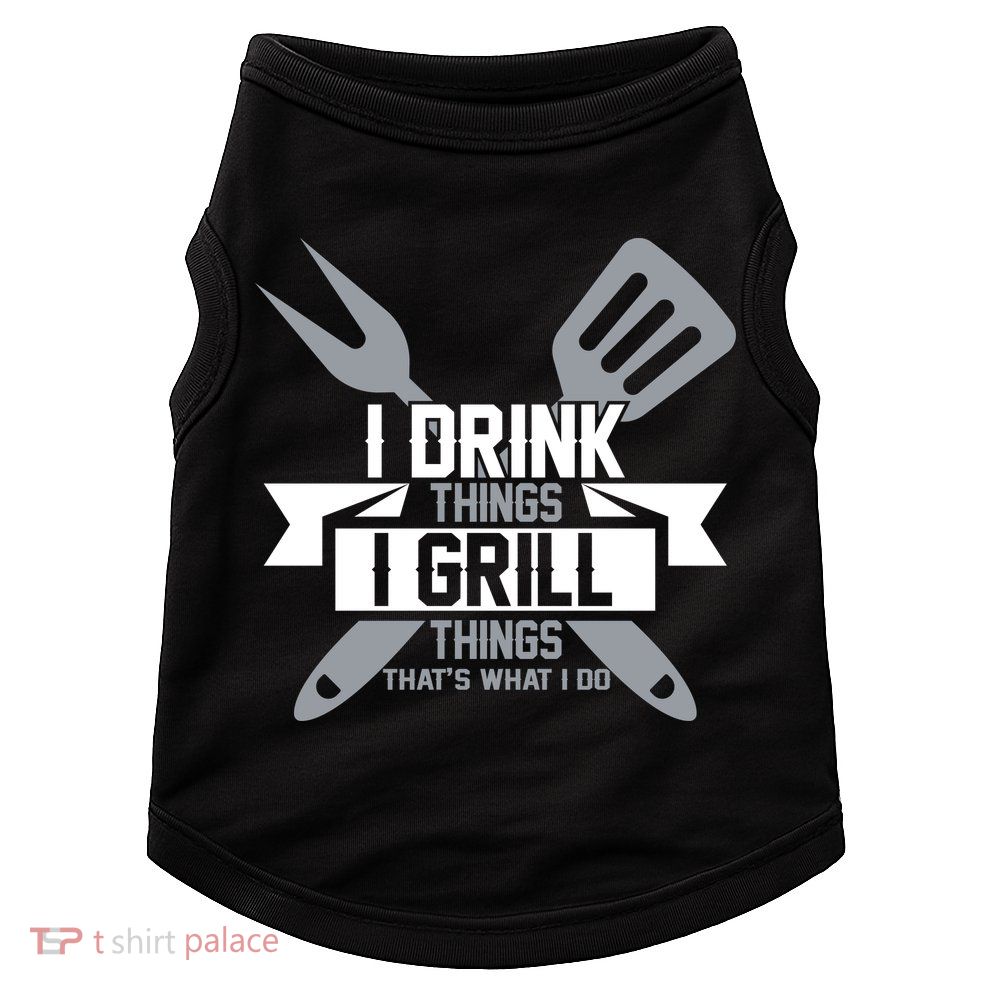 I Drink Thinks Grill Things That's What I Do Doggie Tank