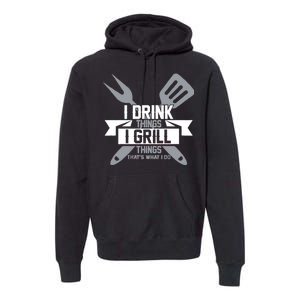 I Drink Thinks Grill Things That's What I Do Premium Hoodie