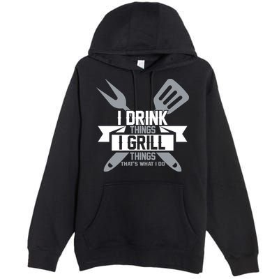 I Drink Thinks Grill Things That's What I Do Premium Pullover Hoodie