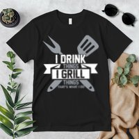 I Drink Thinks Grill Things That's What I Do Premium T-Shirt