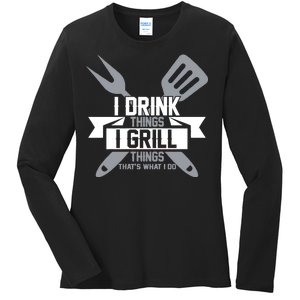 I Drink Thinks Grill Things That's What I Do Ladies Long Sleeve Shirt