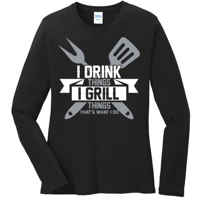 I Drink Thinks Grill Things That's What I Do Ladies Long Sleeve Shirt