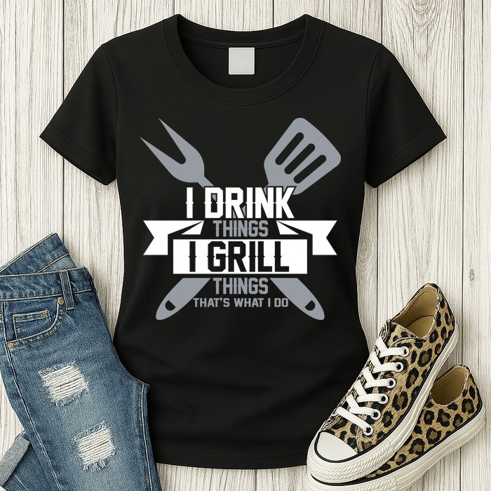 I Drink Thinks Grill Things That's What I Do Womens T-Shirt
