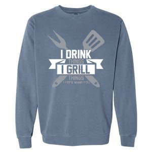 I Drink Thinks Grill Things That's What I Do Garment-Dyed Sweatshirt