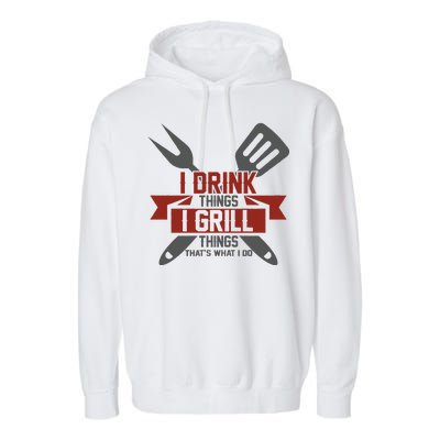 I Drink Thinks Grill Things That's What I Do Garment-Dyed Fleece Hoodie