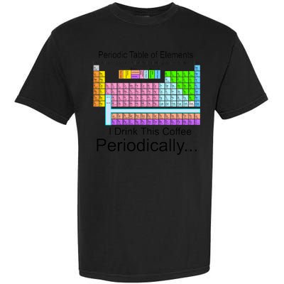 I Drink This Coffee Periodically Mug - Periodic Table of Elements Garment-Dyed Heavyweight T-Shirt