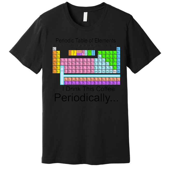 I Drink This Coffee Periodically Mug - Periodic Table of Elements Premium T-Shirt