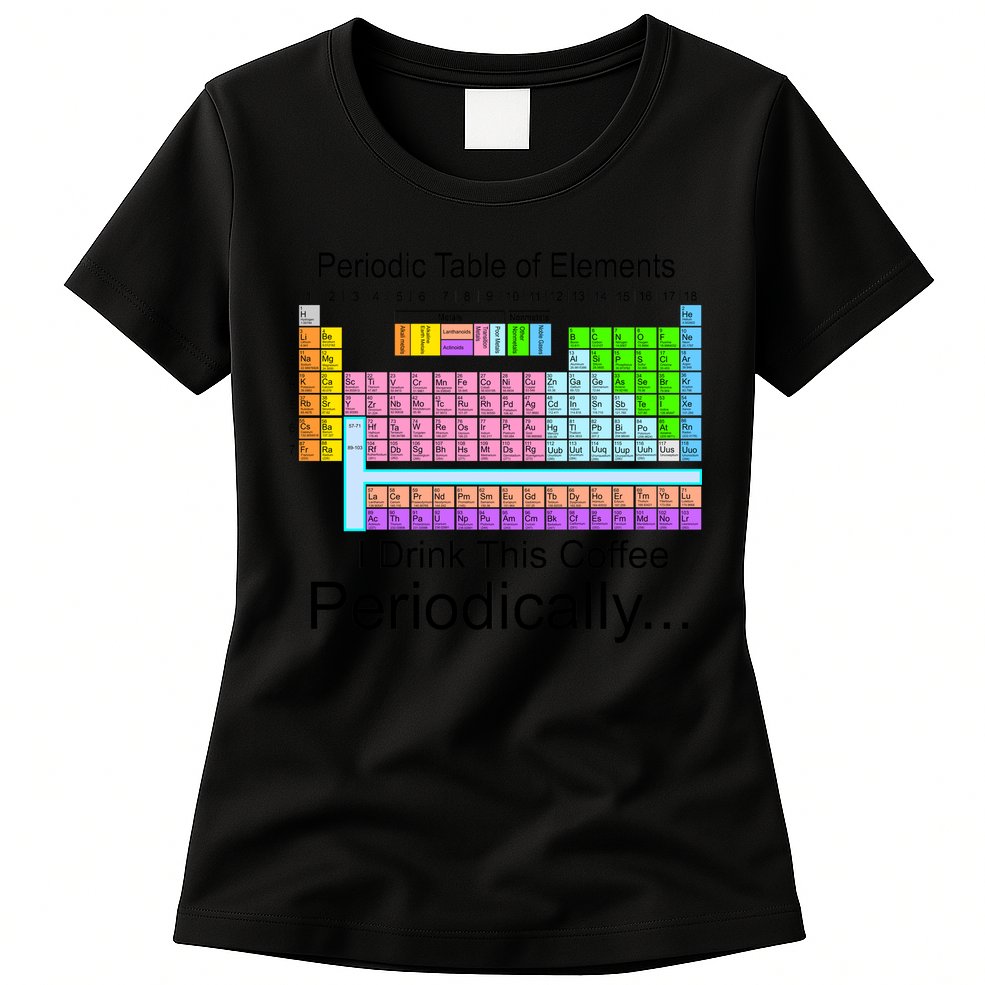 I Drink This Coffee Periodically Mug - Periodic Table of Elements Womens T-Shirt