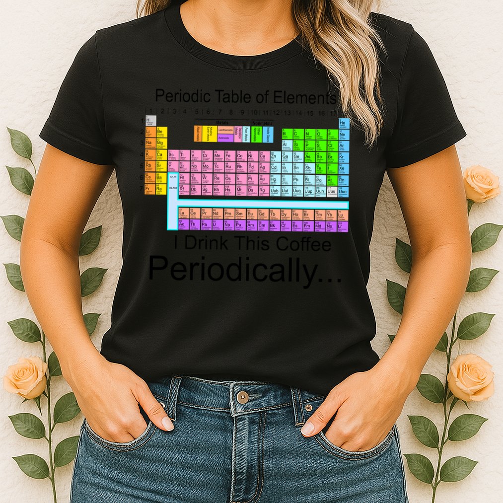 I Drink This Coffee Periodically Mug - Periodic Table of Elements Womens T-Shirt