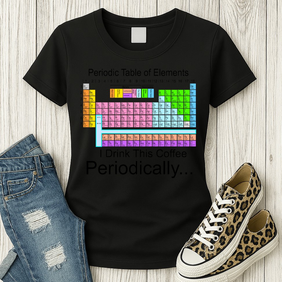 I Drink This Coffee Periodically Mug - Periodic Table of Elements Womens T-Shirt