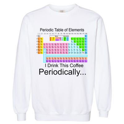 I Drink This Coffee Periodically Mug - Periodic Table of Elements Garment-Dyed Sweatshirt