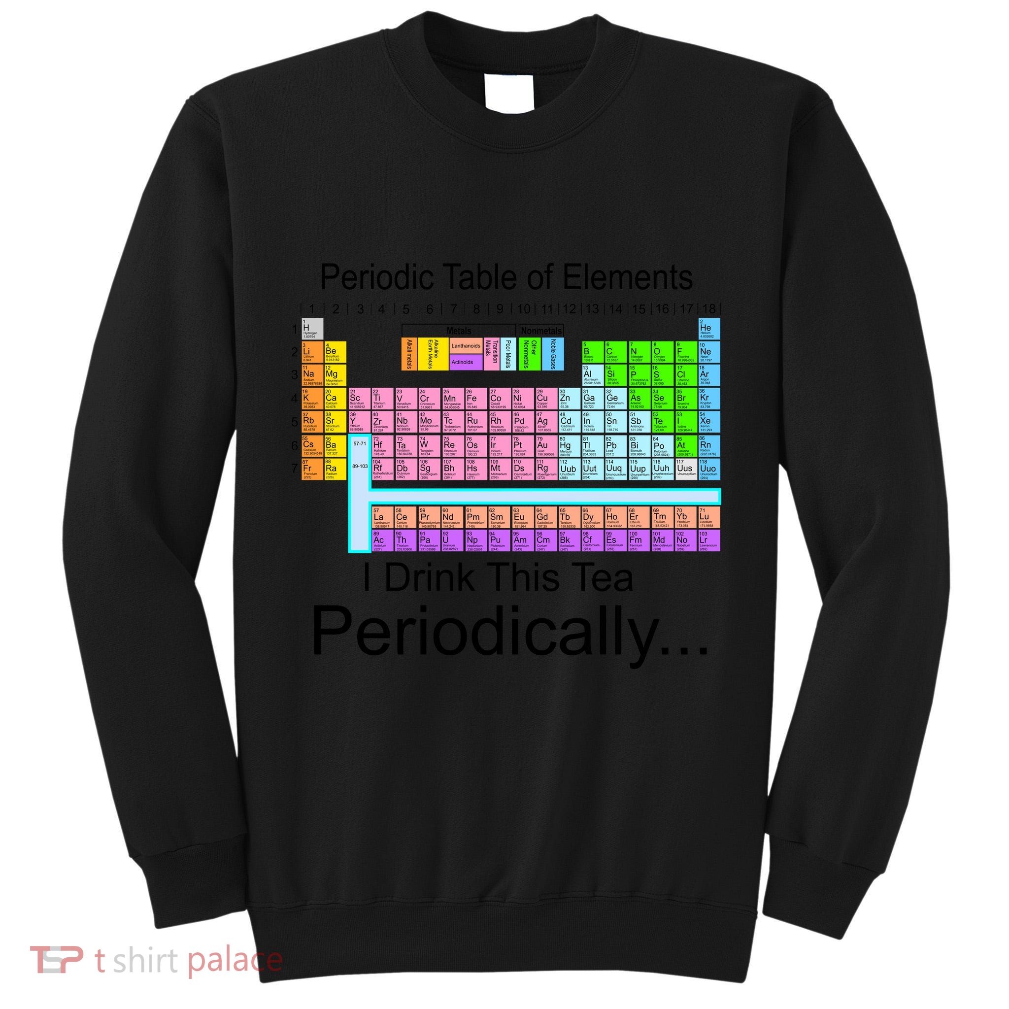 I Drink This Tea Periodically Periodic Table of Elements Tall Sweatshirt