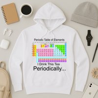 I Drink This Tea Periodically Periodic Table of Elements Hoodie