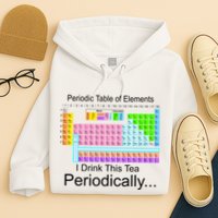 I Drink This Tea Periodically Periodic Table of Elements Hoodie