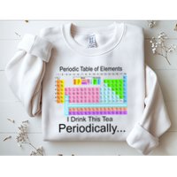 I Drink This Tea Periodically Periodic Table of Elements Sweatshirt