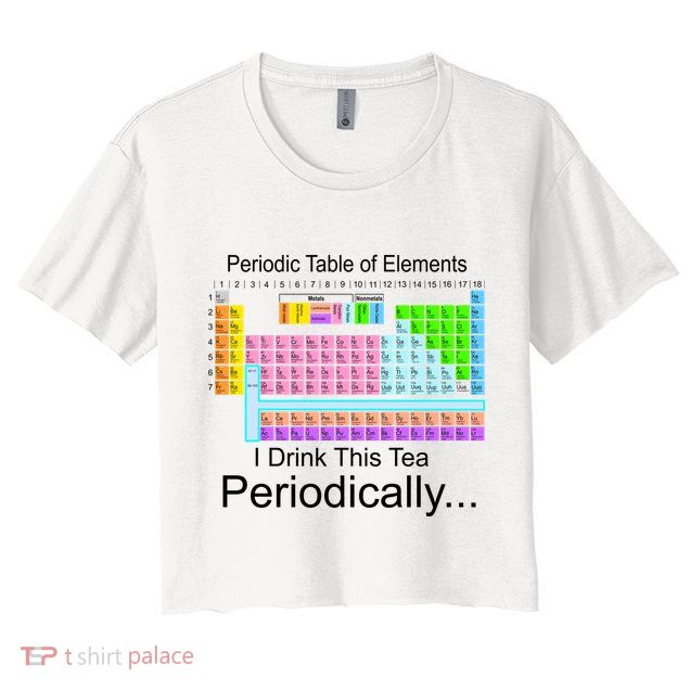 I Drink This Tea Periodically Periodic Table of Elements Crop Top