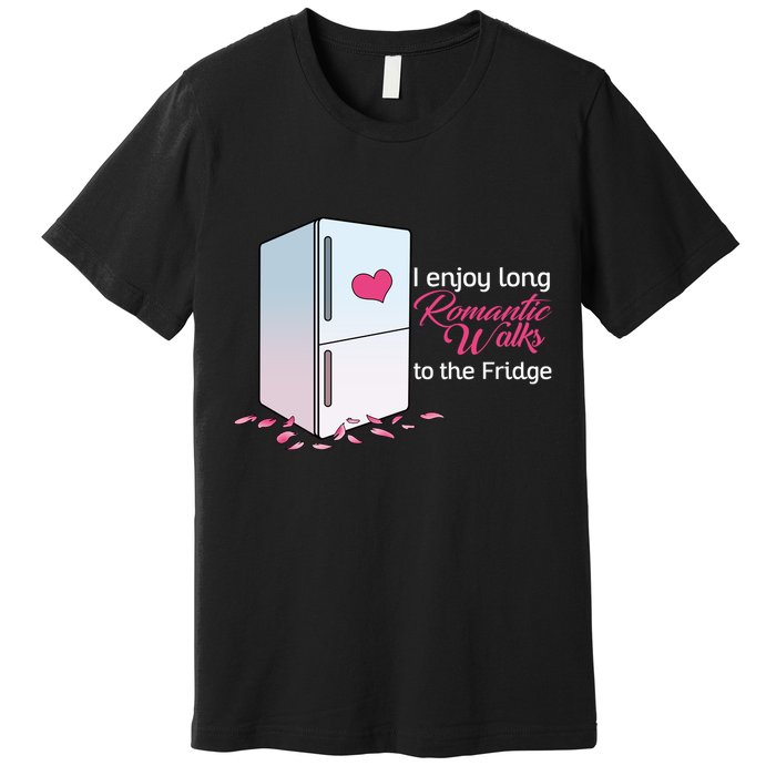 I Enjoy Long Romantic Walks To The Fridge Premium T-Shirt