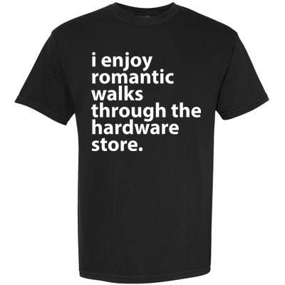I Enjoy Romantic Walks Through The Hardware Store Garment-Dyed Heavyweight T-Shirt