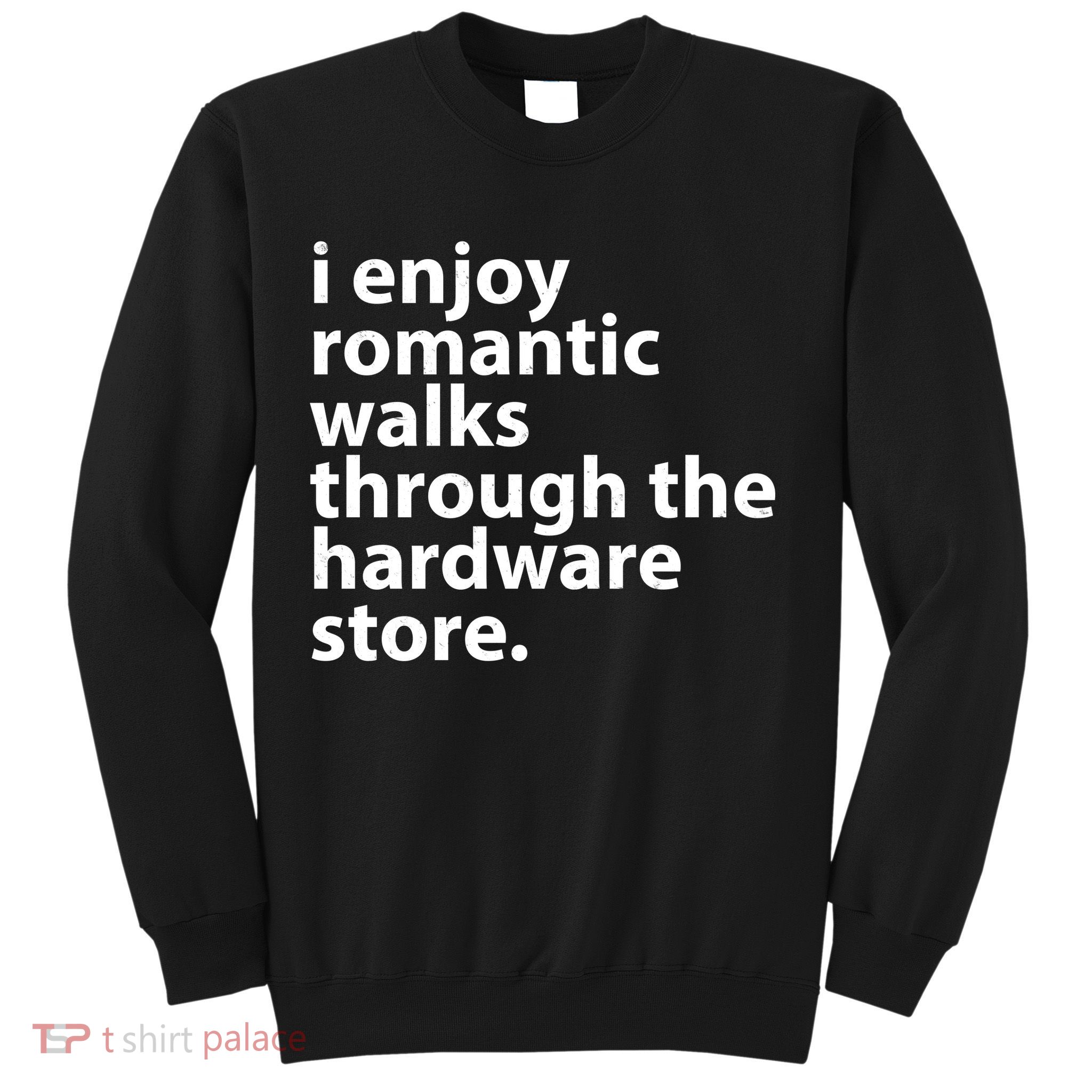 I Enjoy Romantic Walks Through The Hardware Store Sweatshirt