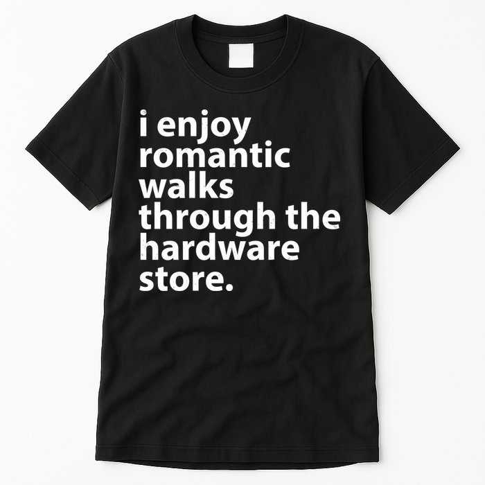 I Enjoy Romantic Walks Through The Hardware Store Tall T-Shirt