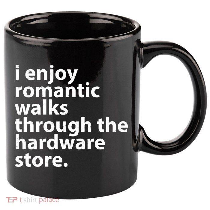 I Enjoy Romantic Walks Through The Hardware Store 11oz C Handle Ceramic Mug