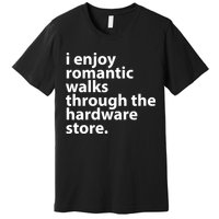 I Enjoy Romantic Walks Through The Hardware Store Premium T-Shirt