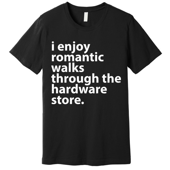 I Enjoy Romantic Walks Through The Hardware Store Premium T-Shirt