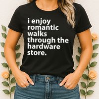 I Enjoy Romantic Walks Through The Hardware Store Womens T-Shirt