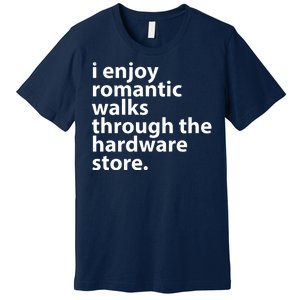 I Enjoy Romantic Walks Through The Hardware Store Premium T-Shirt